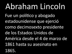 Abraham Lincoln
Fue un político y abogado 
estadounidense que ejerció 
como decimosexto presidente 
de los Estados Unidos de