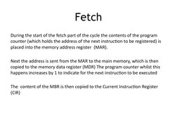 Fetch
During the start of the fetch part of the cycle the contents of the program 
counter (which holds the address of the ne