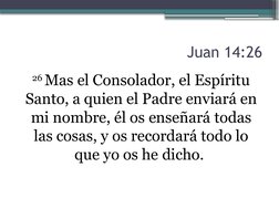 Juan 14:26
26 Mas el Consolador, el Espíritu 
Santo, a quien el Padre enviará en 
mi nombre, él os enseñará todas 
las cosas,