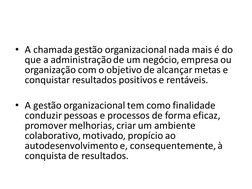 • A chamada gestão organizacional nada mais é do 
que a administração de um negócio, empresa ou 
organização com o objetivo d