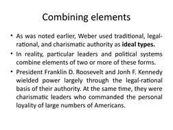 Combining elements
• As was noted earlier, Weber used traditional, legal-
rational, and charismatic authority as ideal types.