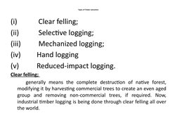 Types of Timber extraction:
(i)            Clear felling;
(ii)           Selective logging;
(iii)          Mechanized logging