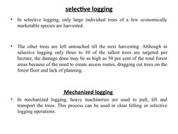 selective logging
•
In selective logging, only large individual trees of a few economically 
marketable species are harvested