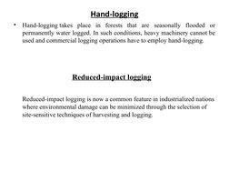 Hand-logging
•
Hand-logging takes place in forests that are seasonally flooded or 
permanently water logged. In such conditio