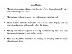MINING 
•
Mining is the process of removing deposits of ores from substantially very 
well below the ground level. 
•
Mining