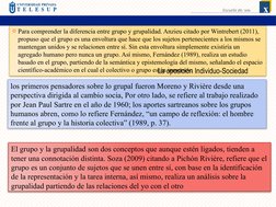 Para comprender la diferencia entre grupo y grupalidad. Anzieu citado por Wintrebert (2011), 
propuso que el grupo es una en