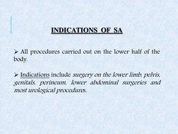 INDICATIONS  OF  SA 
 
 
 All procedures carried out on the lower half of the 
body. 
 
 Indications include surgery on the