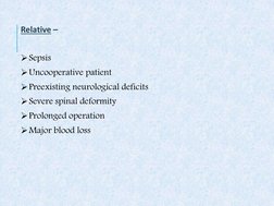 Relative – 
 
Sepsis 
Uncooperative patient 
Preexisting neurological deficits 
Severe spinal deformity 
Prolonged opera