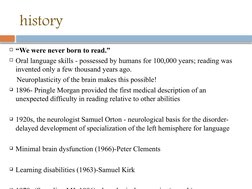 history
“We were never born to read.”
Oral language skills - possessed by humans for 100,000 years; reading was 
invented o