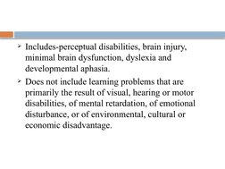 Includes-perceptual disabilities, brain injury, 
minimal brain dysfunction, dyslexia and 
developmental aphasia. 
Does not