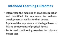 Intended Learning Outcomes
• Interpreted the meaning of physical education 
and identified its relevance to wellness 
develop