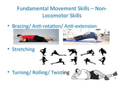Fundamental Movement Skills – Non-
Locomotor Skills
• Bracing/ Anti-rotation/ Anti-extension
• Stretching
• Turning/ Rolling/