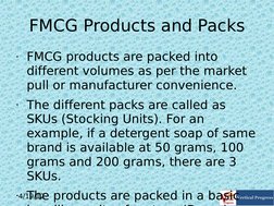 4/19/12
 
FMCG Products and Packs
• FMCG products are packed into 
different volumes as per the market 
pull or manufacturer