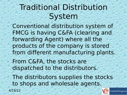 4/19/12
 
Traditional Distribution 
System
• Conventional distribution system of 
FMCG is having C&FA (clearing and 
forward