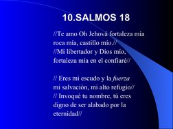 //Te amo Oh Jehová fortaleza mía 
roca mía, castillo mío.// 
//Mi libertador y Dios mío, 
fortaleza mía en el confiaré//