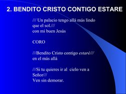 /// Un palacio tengo allá más lindo 
que el sol./// 
con mi buen Jesús
CORO
///Bendito Cristo contigo estaré///
en el más