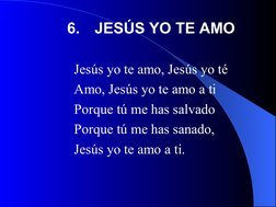 Jesús yo te amo, Jesús yo té 
Amo, Jesús yo te amo a ti 
Porque tú me has salvado 
Porque tú me has sanado, 
Jesús yo te