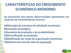CARACTERÍSTICAS DO CRESCIMENTO
ECONÓMICO MODERNO
As economias dos países desenvolvidos apresentam um 
conjunto de característ