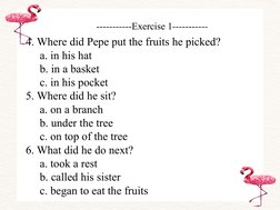 -----------Exercise 1-----------
4. Where did Pepe put the fruits he picked?
a. in his hat
b. in a basket
c. in his pocket
5.