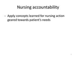 Nursing accountability 
- Apply concepts learned for nursing action 
geared towards patient’s needs 
3 
