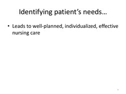 Identifying patient’s needs… 
• Leads to well-planned, individualized, effective 
nursing care 
4 

