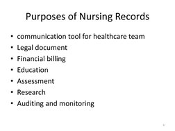 Purposes of Nursing Records 
• communication tool for healthcare team 
• Legal document 
• Financial billing 
• Education 
•