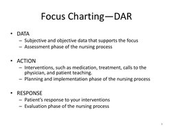 Focus Charting—DAR 
• DATA  
– Subjective and objective data that supports the focus 
– Assessment phase of the nursing proce