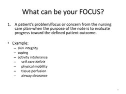 What can be your FOCUS? 
1.
A patient’s problem/focus or concern from the nursing 
care plan-when the purpose of the note is