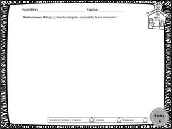 Instrucciones: Dibuja ¿Cómo te imaginas que será la fiesta mexicana? 
Ficha
 6
Nombre:_____________________ Fecha:___________