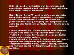 Skin(s) :
Skin(s) : used for estimating well Bore damage and 
 used for estimating well Bore damage and 
essential for