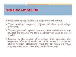 DYNAMIC MODELING
First examine the system at a single moment of time.
Then examine changes to objects and their relationshi
