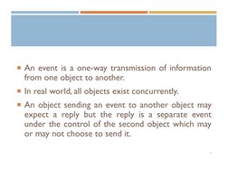 An event is a one-way transmission of information
from one object to another.
In real world, all objects exist concurrently
