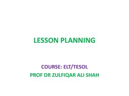LESSON PLANNING
COURSE: ELT/TESOL
PROF DR ZULFIQAR ALI SHAH
