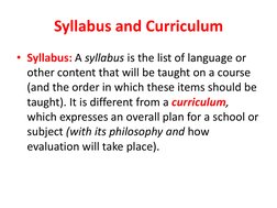 Syllabus and Curriculum
• Syllabus: A syllabus is the list of language or 
other content that will be taught on a course 
(an