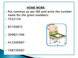HOME WORK
Put commas as per INS and write the number 
name for the given numbers:
7432154
87109872
309821346
412300987
