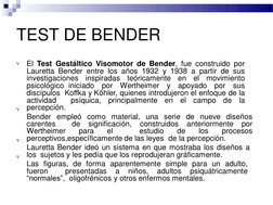 TEST DE BENDER

El Test Gestáltico Visomotor de Bender, fue construido por
Lauretta Bender entre los años 1932 y 1938 a part