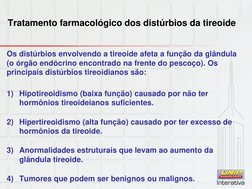 Tratamento farmacológico dos distúrbios da tireoide 
Os distúrbios envolvendo a tireoide afeta a função da glândula 
(o órgão