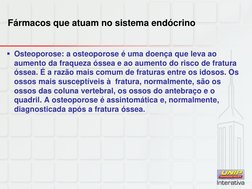 Fármacos que atuam no sistema endócrino 
Osteoporose: a osteoporose é uma doença que leva ao 
aumento da fraqueza óssea e ao