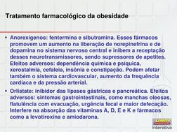 Tratamento farmacológico da obesidade 
Anorexígenos: fentermina e sibutramina. Esses fármacos 
promovem um aumento na libera