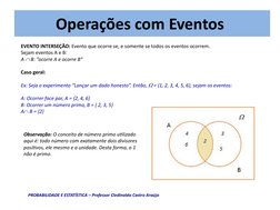 Operações com Eventos
EVENTO INTERSEÇÃO: Evento que ocorre se, e somente se todos os eventos ocorrem. 
Sejam eventos A e B:
A
