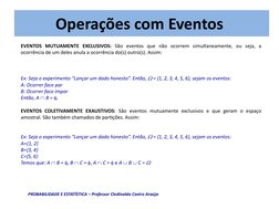 Operações com Eventos
EVENTOS MUTUAMENTE EXCLUSIVOS: São eventos que não ocorrem simultaneamente, ou seja, a 
ocorrência de u