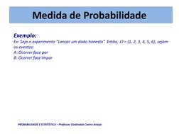 Medida de Probabilidade
Exemplo:
Ex: Seja o experimento “Lançar um dado honesto”. Então,  = {1, 2, 3, 4, 5, 6}, sejam 
os ev
