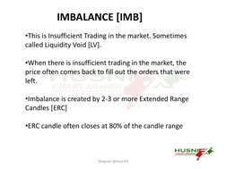 IMBALANCE [IMB]
•This is Insufficient Trading in the market. Sometimes 
called Liquidity Void [LV]. 
•When there is insuffici