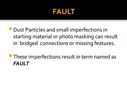 FAULT
Dust Particles and small imperfections in 
starting material or photo masking can result 
in  bridged  connections or