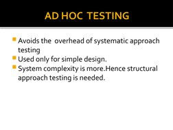 AD HOC  TESTING
Avoids the  overhead of systematic approach 
testing
Used only for simple design.
System complexity is mor