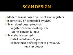 SCAN DESIGN
Modern scan is based on use of scan registers
It consists D FF preceeded by MUX
Scan  signal deasserted(=0)