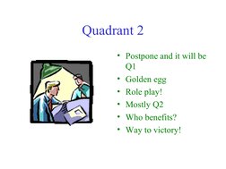  
 
Quadrant 2
• Postpone and it will be 
Q1
• Golden egg
• Role play!
• Mostly Q2
• Who benefits?
• Way to victory!
