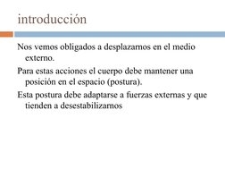 introducción
Nos vemos obligados a desplazarnos en el medio 
externo.
Para estas acciones el cuerpo debe mantener una 
posici