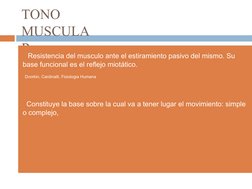 TONO 
MUSCULA
R
 Resistencia del musculo ante el estiramiento pasivo del mismo. Su 
base funcional es el reflejo miotático.