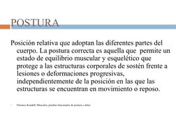 POSTURA
Posición relativa que adoptan las diferentes partes del 
cuerpo. La postura correcta es aquella que  permite un 
esta